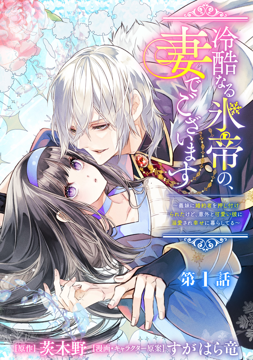 冷酷なる氷帝の、妻でございます ～義妹に婚約者を押し付けられたけど、意外と可愛い彼に溺愛され幸せに暮らしてる～ 分冊版 第1話【期間限定無料】